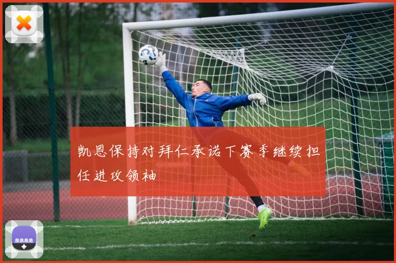 凯恩保持对拜仁承诺下赛季继续担任进攻领袖