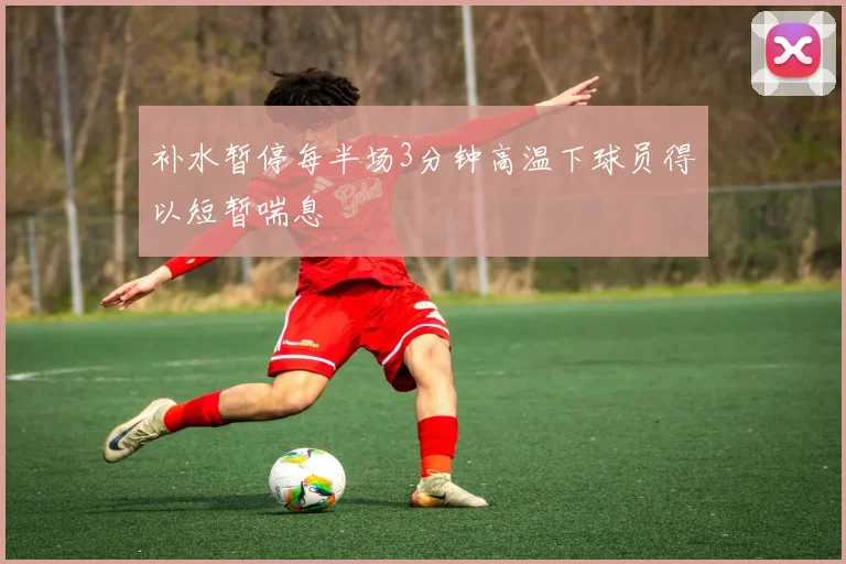 补水暂停每半场3分钟高温下球员得以短暂喘息
