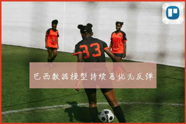 巴西数据模型持续恶化无反弹