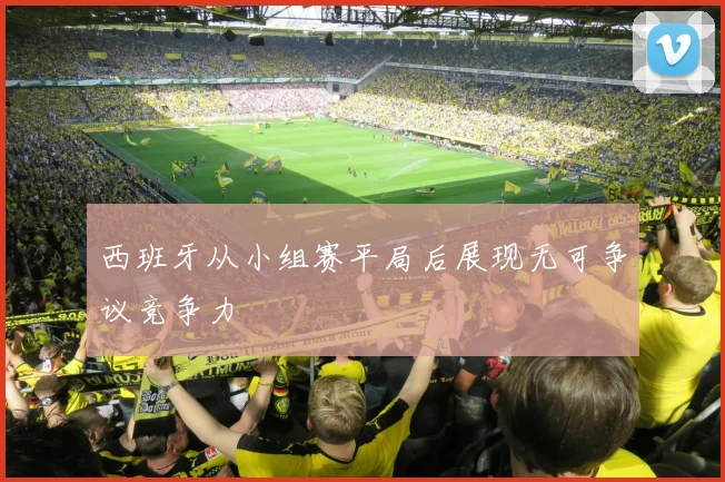 西班牙从小组赛平局后展现无可争议竞争力